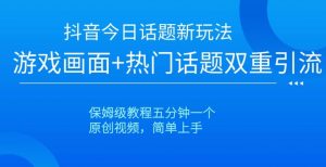 抖音今日话题新玩法，游戏画面+热门话题双重引流，保姆级教程五分钟一个【揭秘】-虚拟资源库