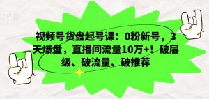 视频号货盘起号课:0粉新号,3天爆盘,直播间流量10万+!破层级、破流量、破推荐-虚拟资源库