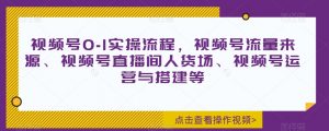 视频号0-1实操流程，视频号流量来源、视频号直播间人货场、视频号运营与搭建等-虚拟资源库