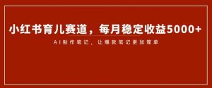 小红书育儿赛道,每月稳定收益5000+,AI制作笔记让爆款笔记更加简单【揭秘】-虚拟资源库