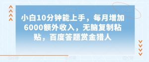 小白10分钟能上手，每月增加6000额外收入，无脑复制粘贴‌，百度答题赏金猎人【揭秘】-虚拟资源库