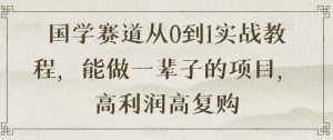 国学赛道从0到1实战教程，能做一辈子的项目，高利润高复购-虚拟资源库