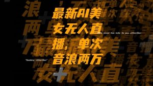 最新AI美女无人直播,单次直播2w+音浪,流量多就可以不怕没米赚【揭秘】-虚拟资源库