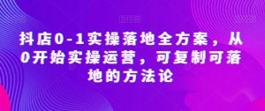 抖店0-1实操落地全方案,从0开始实操运营,可复制可落地的方法论-虚拟资源库
