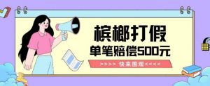 【独家揭秘】槟榔打假赔偿玩法操作简单有手就行单笔订单可赔偿500元【纯绿色】-虚拟资源库