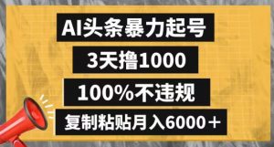 AI头条暴力起号，3天撸1000,100%不违规，复制粘贴月入6000＋【揭秘】-虚拟资源库