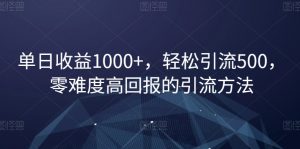 单日收益1000+，轻松引流500，零难度高回报的引流方法【揭秘】-虚拟资源库