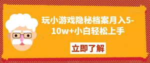 玩小游戏隐秘档案月入5-10w+小白轻松上手【揭秘】-虚拟资源库