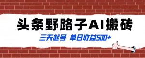 全网首发头条野路子AI搬砖玩法，纪实类超级蓝海项目，三天起号单日收益500+【揭秘】-虚拟资源库