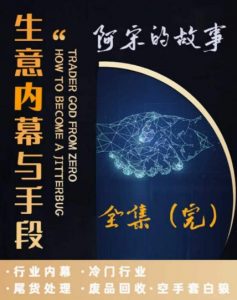 阿宋的故事·生意内幕与手段，行业内幕 冷门行业 尾货处理 废品回收 空手套白狼-虚拟资源库