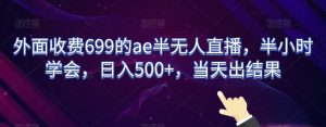 外面收费699的ae半无人直播,半小时学会,日入500+,当天出结果【揭秘】-虚拟资源库