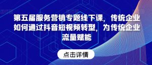 第五届服务营销专题线下课，传统企业如何通过抖音短视频转型，为传统企业流量赋能-虚拟资源库