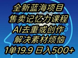 蓝海项目记忆力提升,AI去重,一单19.9日入500+【揭秘】-虚拟资源库