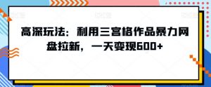 高深玩法:利用三宫格作品暴力网盘拉新,一天变现600+【揭秘】-虚拟资源库
