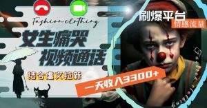 一天收入3300+,用女生痛哭视频通话结合虐文拉新,刷爆平台情感流量【揭秘】-虚拟资源库