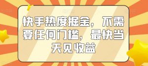 快手热度掘金，不需要任何门槛，最快当天见收益【揭秘】-虚拟资源库