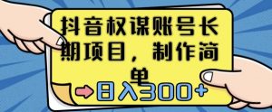 抖音权谋账号,长期项目,制作简单,日入300+【揭秘】-虚拟资源库