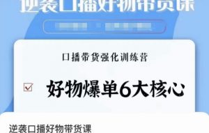 逆袭·口播好物带货课，好物爆单6大核心，口播带货强化训练营-虚拟资源库
