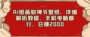 AI绘画财神爷壁纸，详细解析教程，手机电脑都行，日赚2000【揭秘】-虚拟资源库