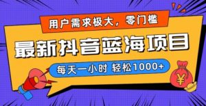 最新抖音带货蓝海项目，用户需求极大！每天一小时轻松1000+，零门槛零投入【揭秘】-虚拟资源库