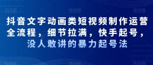 抖音文字动画类短视频制作运营全流程,细节拉满,快手起号,没人敢讲的暴力起号法-虚拟资源库