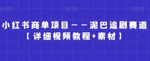 小红书商单项目——泥巴追剧赛道【详细视频教程+素材】【揭秘】-虚拟资源库