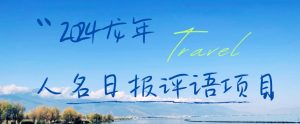 2024龙年人名日报评语项目,日入300加,年前吃肉【揭秘】-虚拟资源库