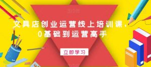 文具店创业运营线上培训课，0基础到运营高手-虚拟资源库