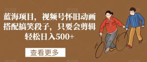 蓝海项目，视频号怀旧动画搭配搞笑段子，只要会剪辑轻松日入500+【揭秘】-虚拟资源库