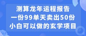 小白可做的玄学项目，出售”龙年运程报告”一份99元单日卖出100份利润9900元，0成本投入【揭秘】-虚拟资源库