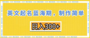 英文起名蓝海期,制作简单,日入300+【揭秘】-虚拟资源库