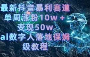 最新抖音暴利赛道，单周涨粉10w＋变现50w的ai数字人落地保姆级教程【揭秘】-虚拟资源库