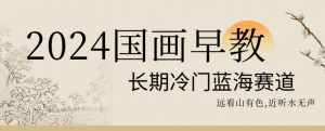 2024国画早教,长期冷门蓝海赛道【揭秘】-虚拟资源库