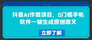 抖音AI作图项目,0门槛手机软件一键生成原创图文【揭秘】-虚拟资源库