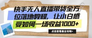 快手无人直播带货全方位落地教程,让小白感受如何一场收益1000+【揭秘】-虚拟资源库