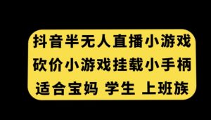 抖音半无人直播砍价小游戏，挂载游戏小手柄，适合宝妈学生上班族【揭秘】-虚拟资源库