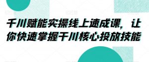 千川赋能实操线上速成课,让你快速掌握干川核心投放技能-虚拟资源库