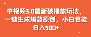中视频3.0最新破播放玩法，一键生成爆款原创，小白也能日入500+【揭秘】-虚拟资源库