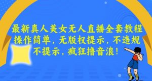 最新真人美女无人直播全套教程，操作简单，无版权提示，不违规，不提示，疯狂撸音浪【揭秘】-虚拟资源库
