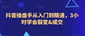 抖音操盘手从入门到精通，3小时学会裂变&成交-虚拟资源库