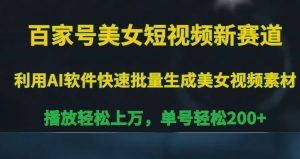 百家号美女短视频新赛道，播放轻松上万，单号轻松200+【揭秘】-虚拟资源库