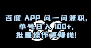 百度APP问一问兼职，单号日入100+，批量操作更赚钱【揭秘】-虚拟资源库
