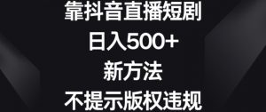 靠抖音直播短剧，日入500+，新方法、不提示版权违规【揭秘】-虚拟资源库