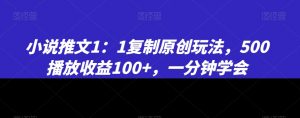 小说推文1：1复制原创玩法，500播放收益100+，一分钟学会【揭秘】-虚拟资源库