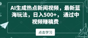 AI生成热点新闻视频,最新蓝海玩法,日入500+,通过中视频赚稿费【揭秘】-虚拟资源库