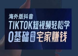 海外版抖音TikTok短视频轻松学,0基础宅家也能赚钱-虚拟资源库