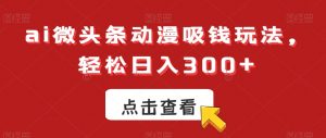 ai微头条动漫吸钱玩法,轻松日入300+【揭秘】-虚拟资源库