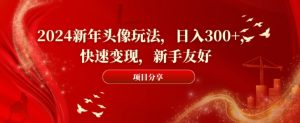 2024新年头像玩法,日入300+,快速变现,新手友好【揭秘】-虚拟资源库