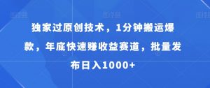 独家过原创技术，1分钟搬运爆款，年底快速赚收益赛道，批量发布日入1000+【揭秘】-虚拟资源库