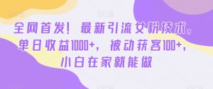 全网首发!最新引流女粉技术,单日收益1000+,被动获客100+,小白在家就能做【揭秘】-虚拟资源库
